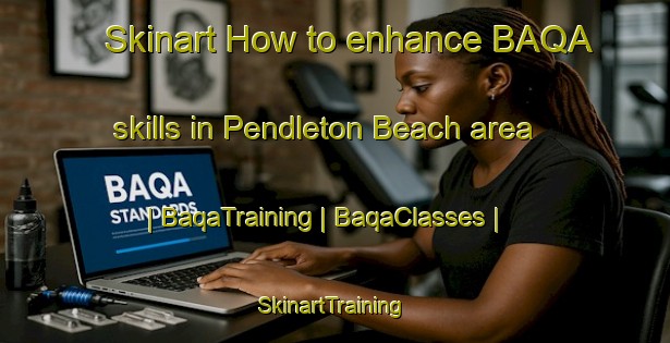 Skinart How to enhance BAQA skills in Pendleton Beach area | BaqaTraining | BaqaClasses | SkinartTraining-United States